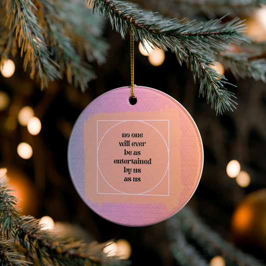 No One Will Ever Be As Entertained By Us As Us Ornament