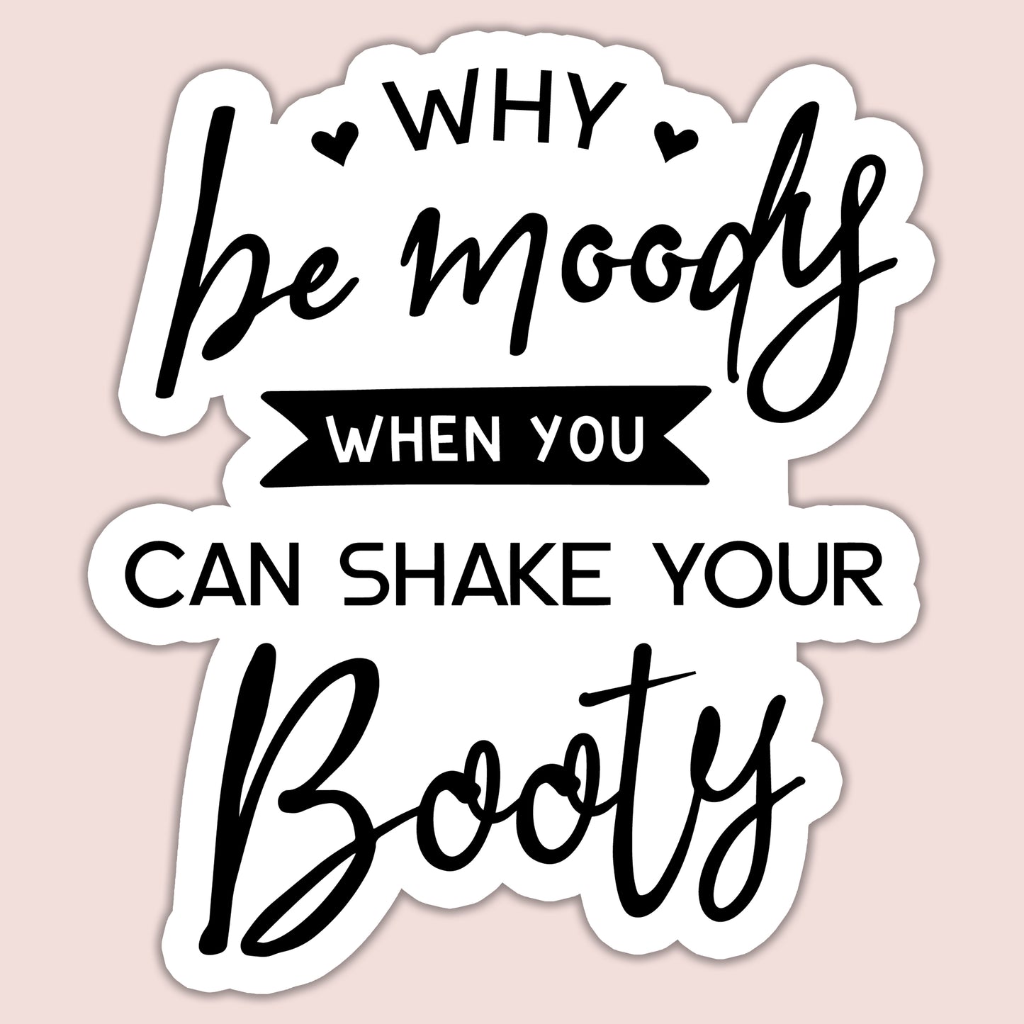 Why Be Moody When You Could Shake Your Booty Sticker