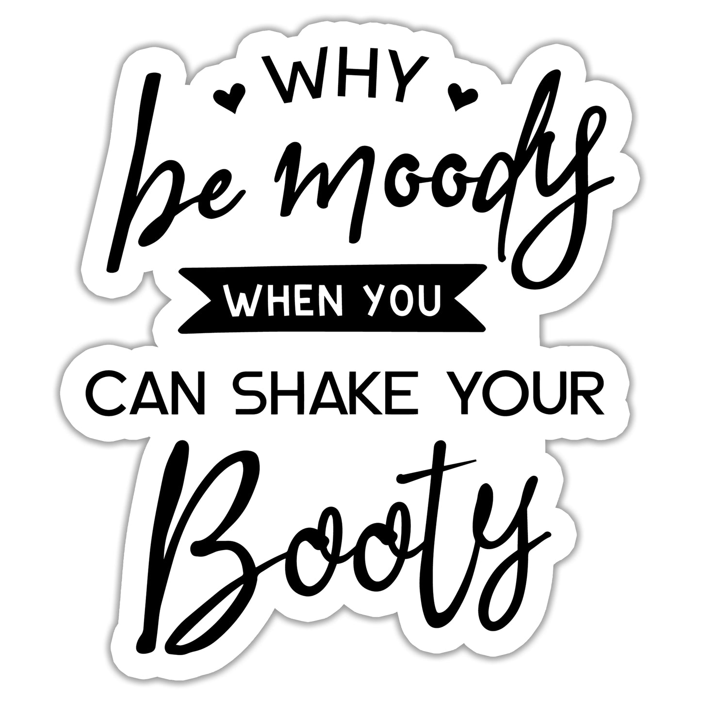 Why Be Moody When You Could Shake Your Booty Sticker