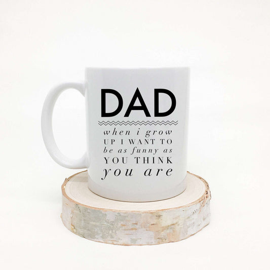 Dad when I grow up I want to be as funny as you think you are