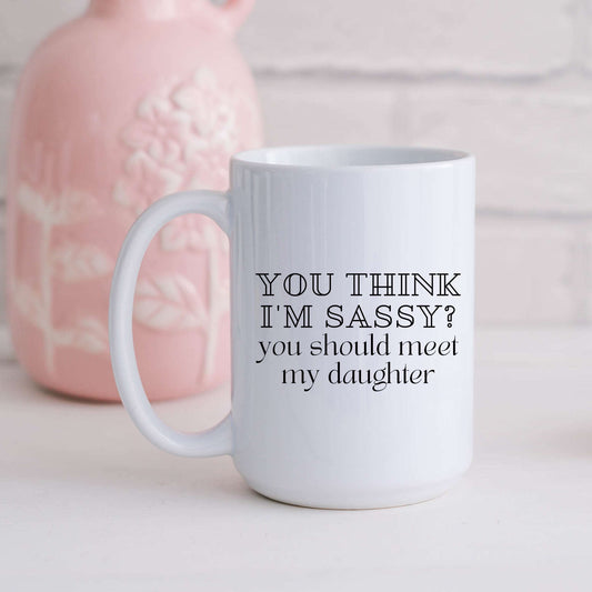You Think I'm Sassy? You Should Meet My Daughter Mug