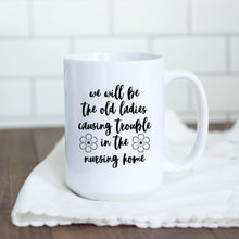 Load image into Gallery viewer, We&#39;ll Be the Old Ladies in the Nursing Home Mug