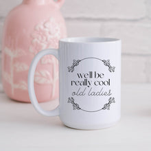 Load image into Gallery viewer, We&#39;ll Be Really Cool Old Ladies Mug