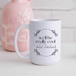 We'll Be Really Cool Old Ladies Mug