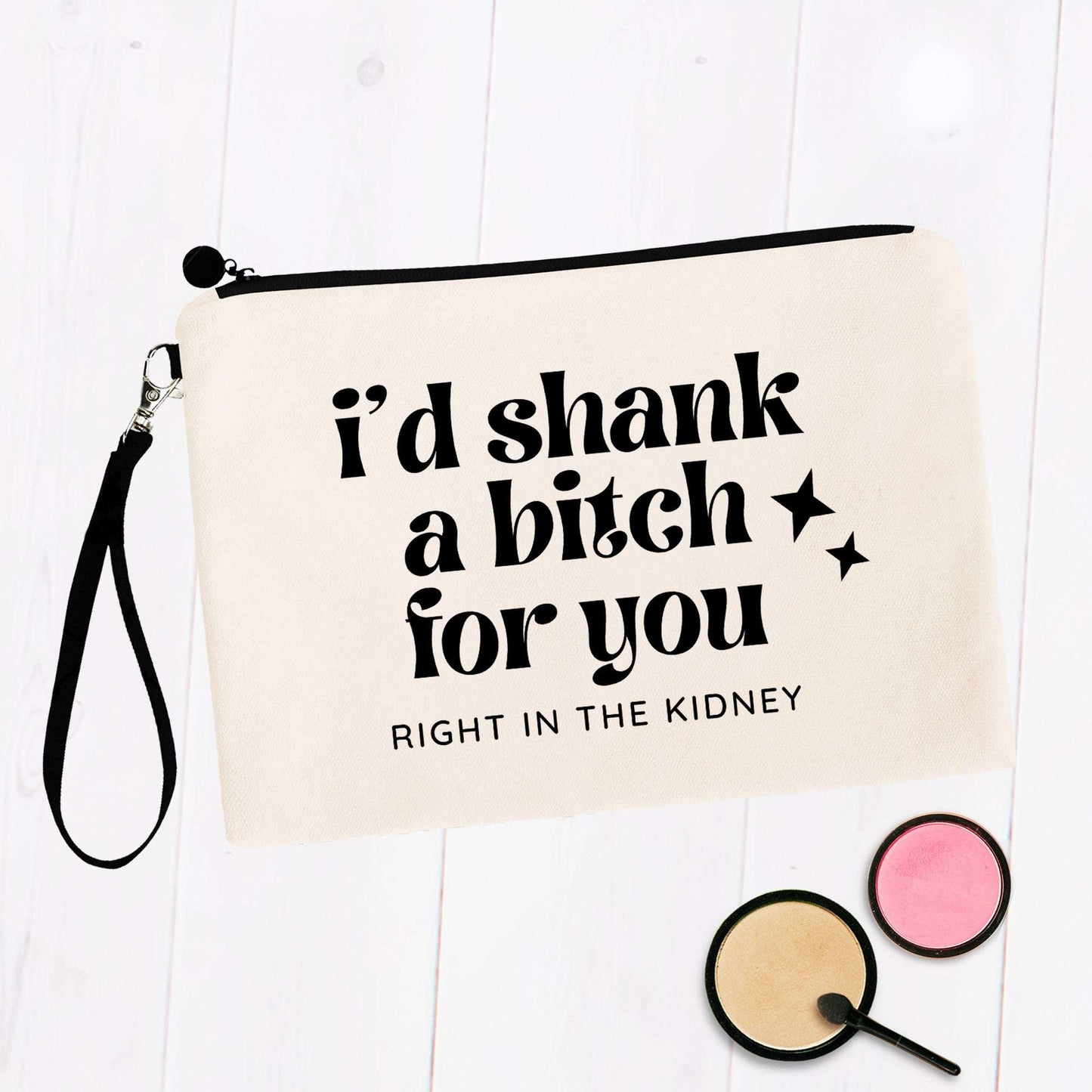 I'd shank a bitch for you - Right in the Kidney Cosmetic Bag
