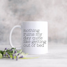 Load image into Gallery viewer, Nothing Ruins My Day Quite Like Getting Out Of Bed Mug