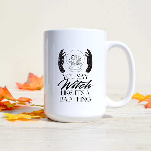 You Say Witch Like It's a Bad Thing Mug