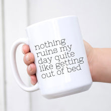 Load image into Gallery viewer, Nothing Ruins My Day Quite Like Getting Out Of Bed Mug RTS