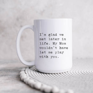 I'm Glad We Met Later in Life Mug