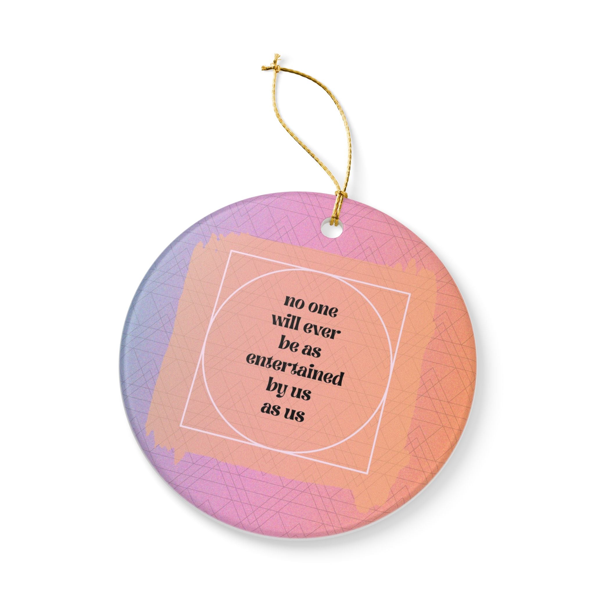 No One Will Ever Be As Entertained By Us As Us Ornament