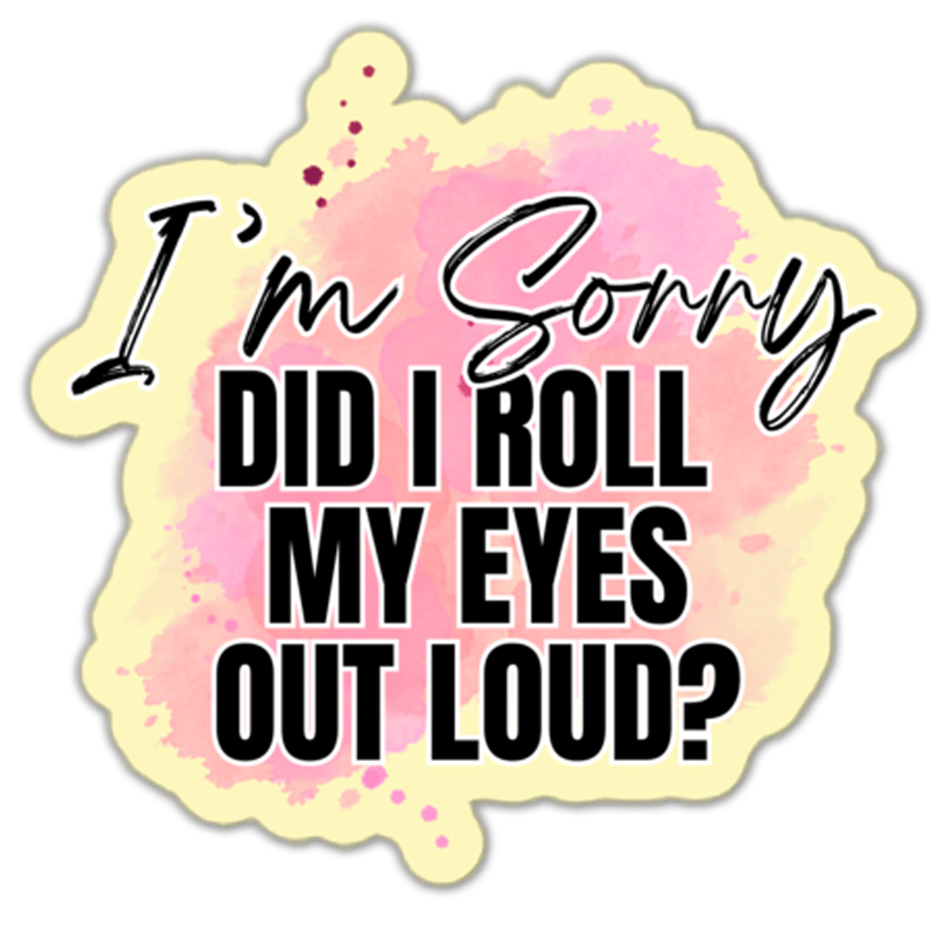 I'm Sorry Did I Roll My Eyes Out Loud? Sticker