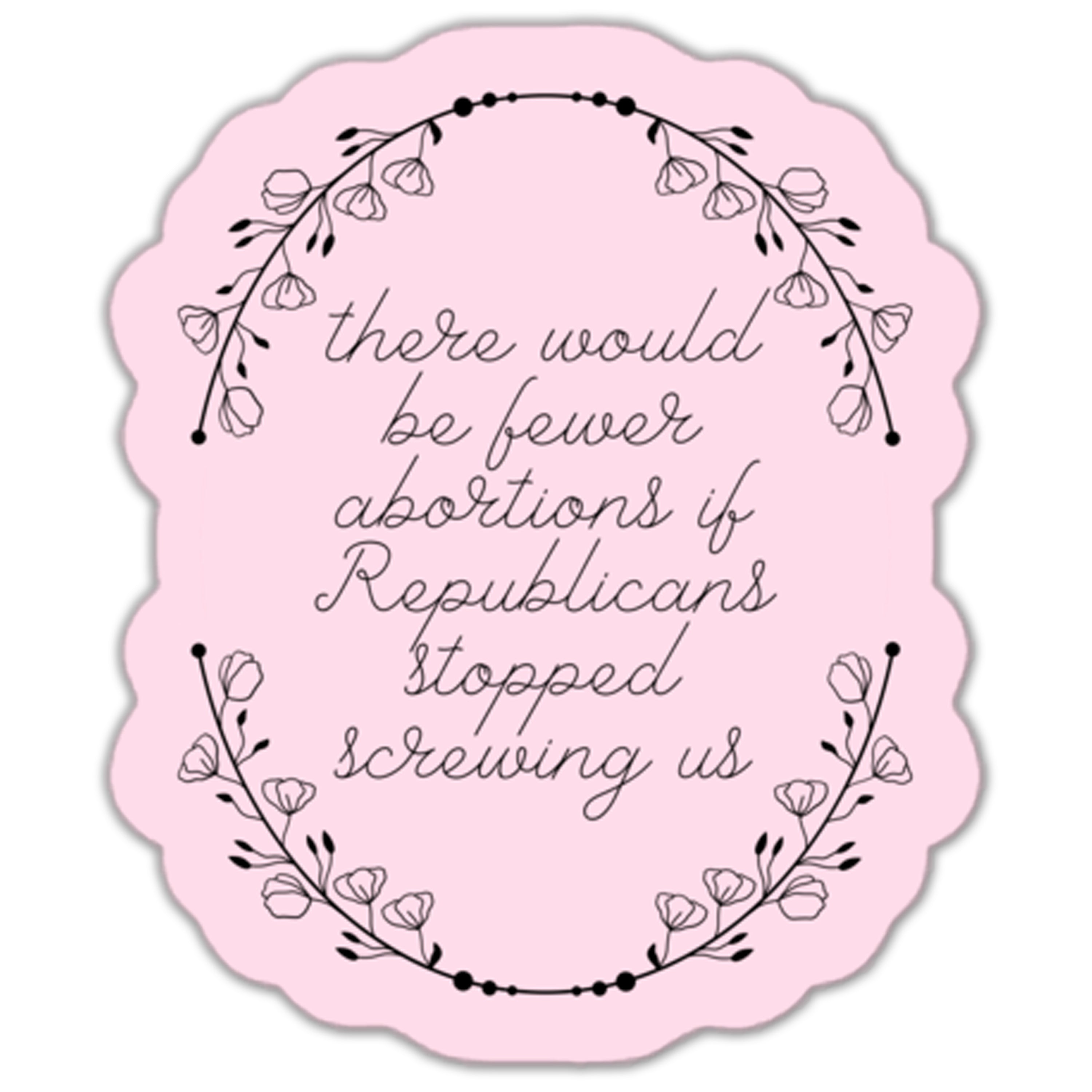 There Would Be Fewer Abortions If Republicans Stopped Screwing Us Sticker