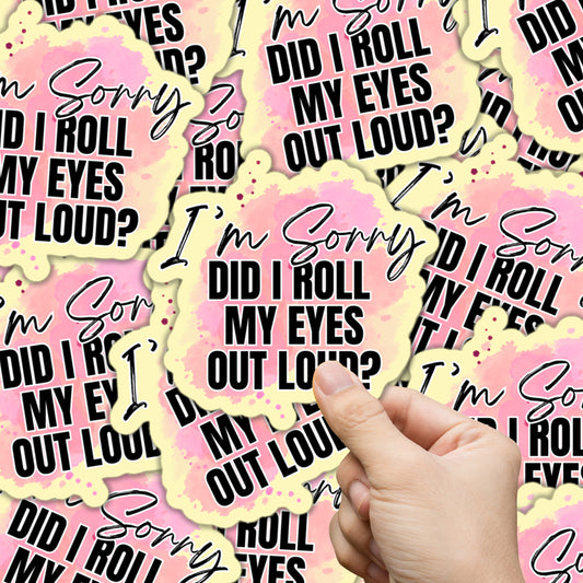 I'm Sorry Did I Roll My Eyes Out Loud? Sticker