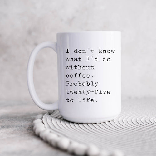 I don't know what I'd do without coffee. Probably 25 to life. RTS