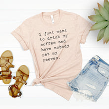 Load image into Gallery viewer, I Just Want to Drink My Coffee Pet Peeves Shirt