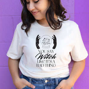 You Say Witch Like It's a Bad Thing Shirt