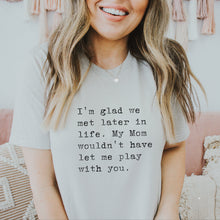 Load image into Gallery viewer, I&#39;m Glad We Met Later in Life Shirt