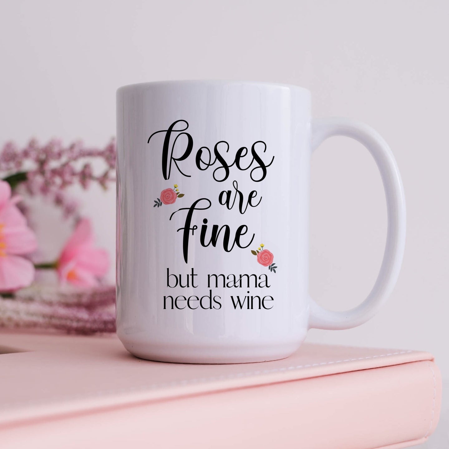 Roses are Fine But Mama Needs Wine Mug