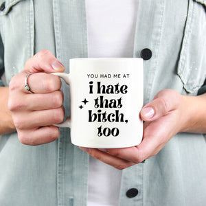 You had me at I hate that bitch, too Mug