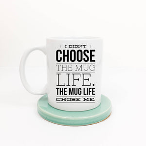 I Didn't Choose the Mug Life. The Mug Life Chose Me.