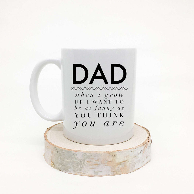 Dad when I grow up I want to be as funny as you think you are