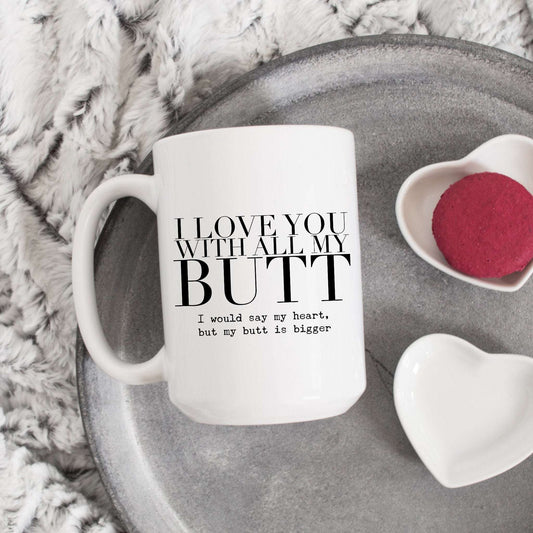 I love you with all of my butt. I would say heart but my butt is bigger.
