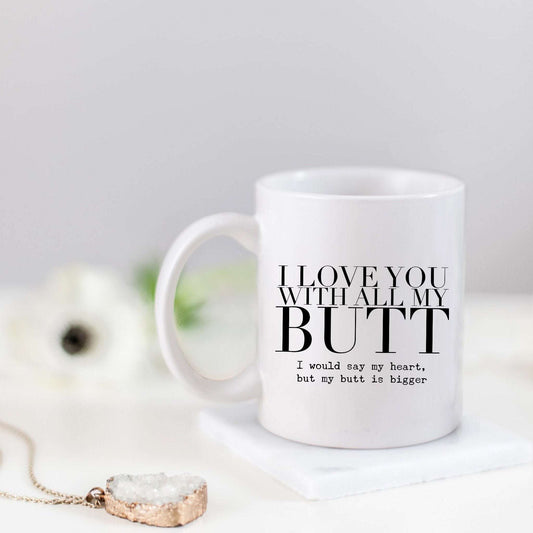 I love you with all of my butt. I would say heart but my butt is bigger.