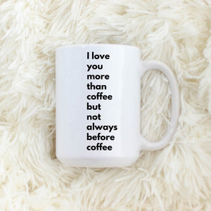 I love you more than coffee but not always before coffee
