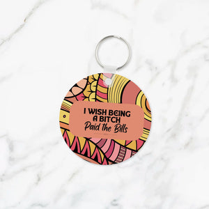 I Wish Being a Bitch Paid the Bills Keychain