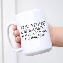 Load image into Gallery viewer, You Think I&#39;m Sassy? You Should Meet My Daughter Mug