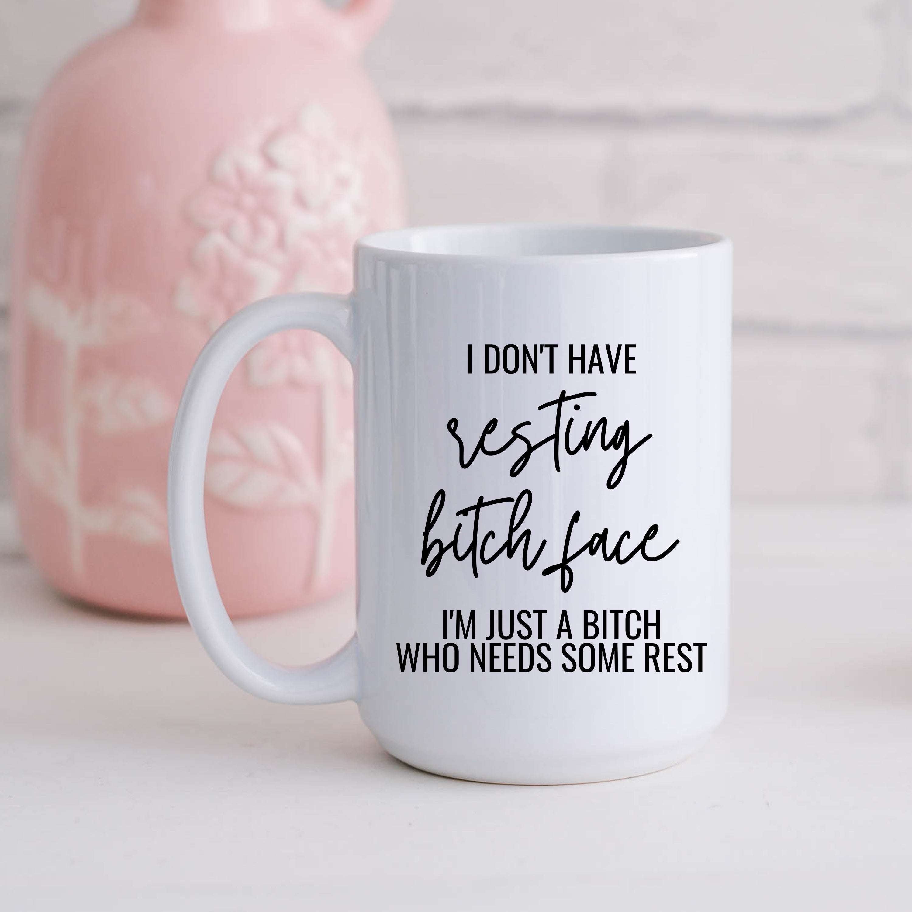 I don't have resting bitch face. I'm just a bitch who needs some rest.