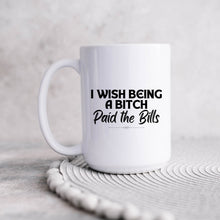 Load image into Gallery viewer, I Wish Being a Bitch Paid the Bills Mug