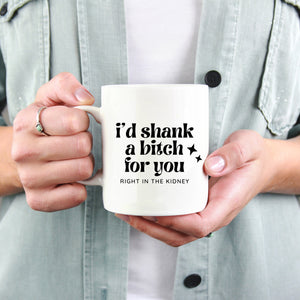 I'd shank a bitch for you - Right in the Kidney Mug