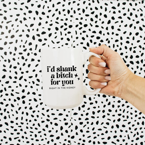 I'd shank a bitch for you - Right in the Kidney Mug
