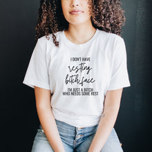 Load image into Gallery viewer, I don&#39;t have resting bitch face. I&#39;m just a bitch who needs some rest. Shirt