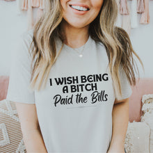 Load image into Gallery viewer, I Wish Being a Bitch Paid the Bills Shirt