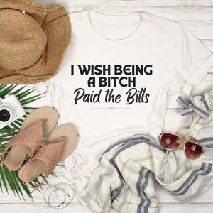 I Wish Being a Bitch Paid the Bills Shirt