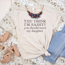 Load image into Gallery viewer, You Think I&#39;m Sassy? You Should Meet My Daughter Shirt