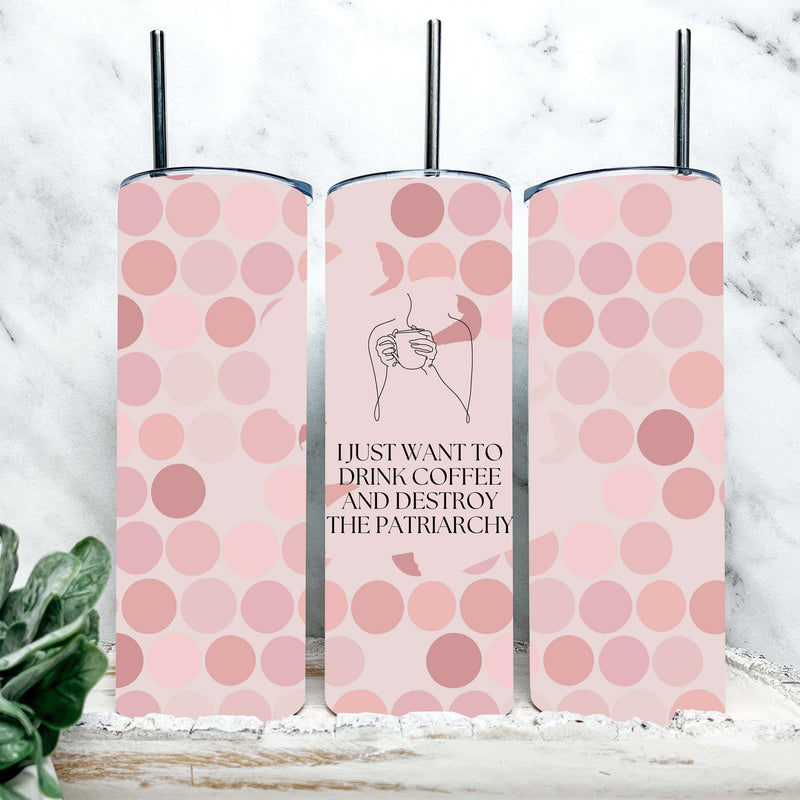 I Just Want to Drink Coffee and Destroy the Patriarchy Tumbler
