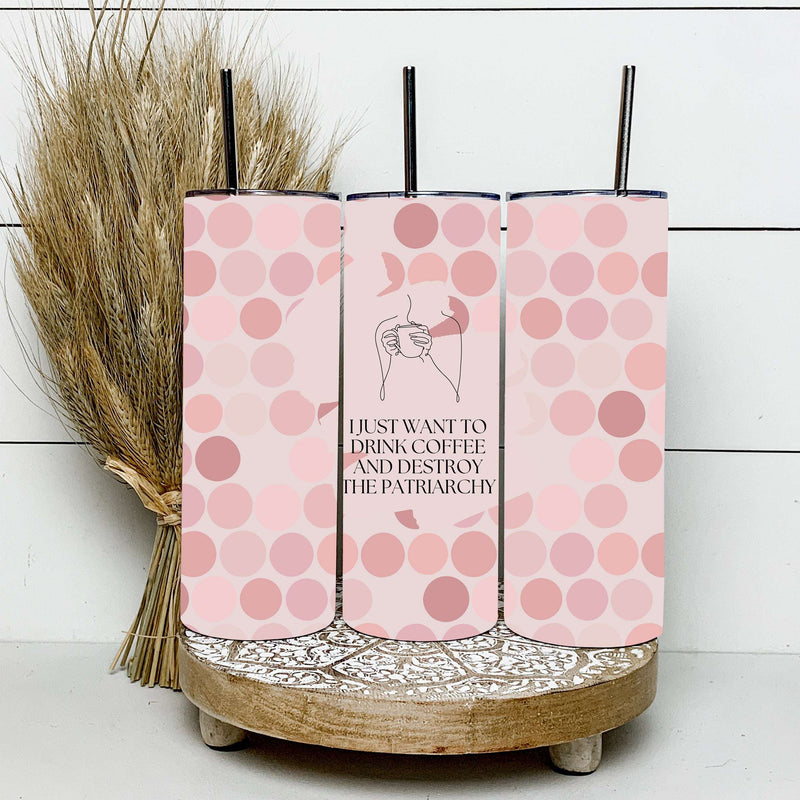 I Just Want to Drink Coffee and Destroy the Patriarchy Tumbler