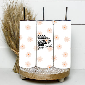 Good Things Come to Those Who Shop Local Tumbler